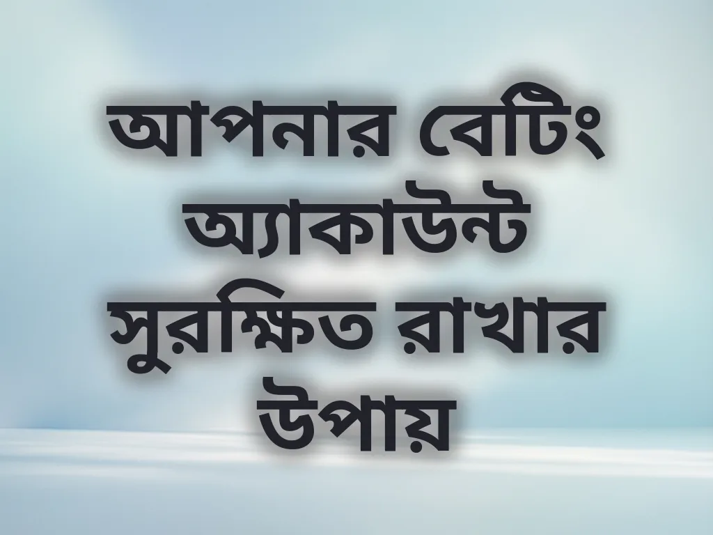 আপনার বেটিং অ্যাকাউন্ট সুরক্ষিত রাখার উপায়