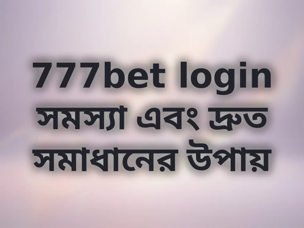 777bet login সমস্যা এবং দ্রুত সমাধানের উপায়