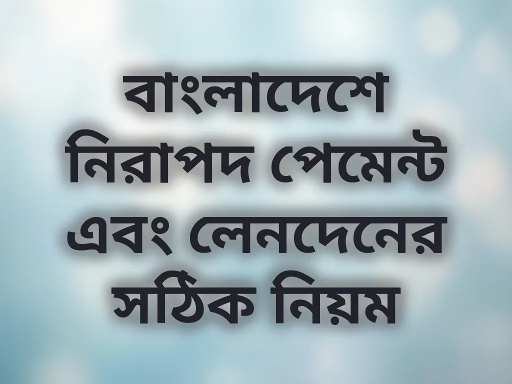 বাংলাদেশে নিরাপদ পেমেন্ট এবং লেনদেনের সঠিক নিয়ম